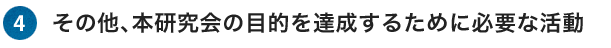 4.その他、本研究会の目的を達成するために必要な活動